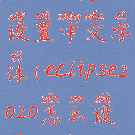 eclipse怎么设置中文字体(eclipse2020怎么设置中文)