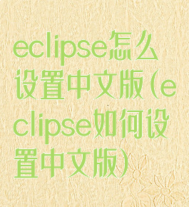 eclipse怎么设置中文版(eclipse如何设置中文版)