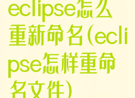 eclipse怎么重新命名(eclipse怎样重命名文件)