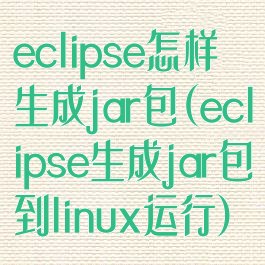 eclipse怎样生成jar包(eclipse生成jar包到linux运行)