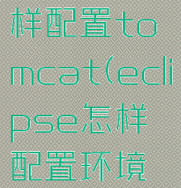 eclipse怎样配置tomcat(eclipse怎样配置环境变量)