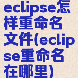 eclipse怎样重命名文件(eclipse重命名在哪里)