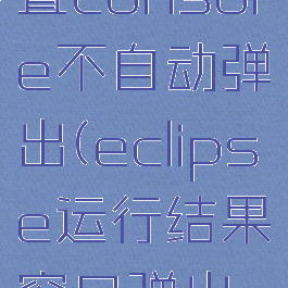 eclipse设置console不自动弹出(eclipse运行结果窗口弹出设置)