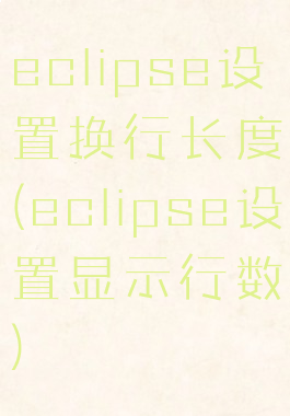 eclipse设置换行长度(eclipse设置显示行数)