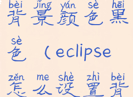 eclipse设置背景颜色黑色(eclipse怎么设置背景为黑色)