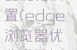 edge浏览器优化设置(edge浏览器优化设置怎么设置)