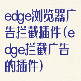 edge浏览器广告拦截插件(edge拦截广告的插件)