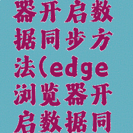 edge浏览器开启数据同步方法(edge浏览器开启数据同步方法)