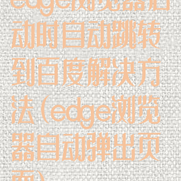 edge浏览器启动时自动跳转到百度解决方法(edge浏览器自动弹出页面)