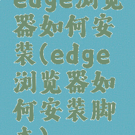 edge浏览器如何安装(edge浏览器如何安装脚本)