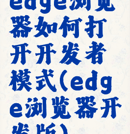 edge浏览器如何打开开发者模式(edge浏览器开发版)