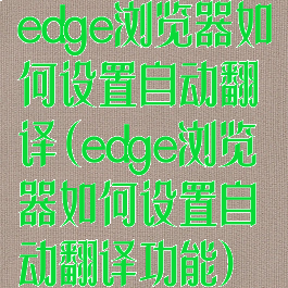 edge浏览器如何设置自动翻译(edge浏览器如何设置自动翻译功能)