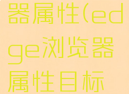 edge浏览器属性(edge浏览器属性目标代码)