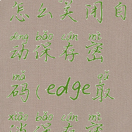 edge浏览器怎么关闭自动保存密码(edge取消保存密码)