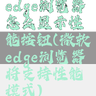 edge浏览器怎么显示性能按钮(微软edge浏览器将支持性能模式)