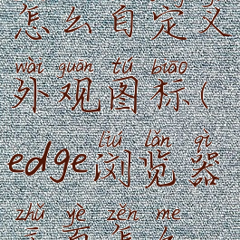 edge浏览器怎么自定义外观图标(edge浏览器主页怎么设置好看)