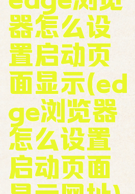 edge浏览器怎么设置启动页面显示(edge浏览器怎么设置启动页面显示网址)