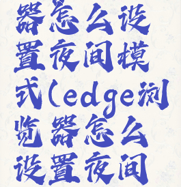 edge浏览器怎么设置夜间模式(edge浏览器怎么设置夜间模式)