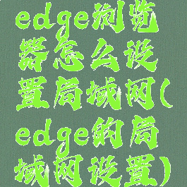 edge浏览器怎么设置局域网(edge的局域网设置)