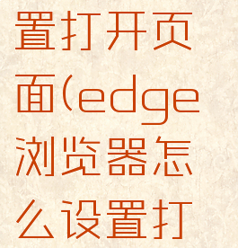 edge浏览器怎么设置打开页面(edge浏览器怎么设置打开页面显示)