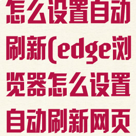 edge浏览器怎么设置自动刷新(edge浏览器怎么设置自动刷新网页)