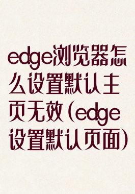 edge浏览器怎么设置默认主页无效(edge设置默认页面)