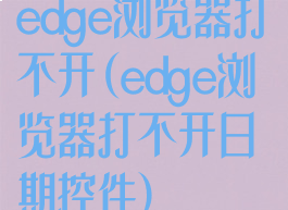 edge浏览器打不开(edge浏览器打不开日期控件)