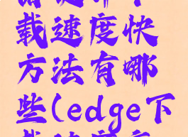 edge浏览器提升下载速度快方法有哪些(edge下载速度变慢)