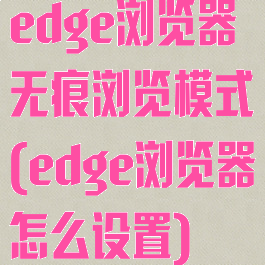 edge浏览器无痕浏览模式(edge浏览器怎么设置)