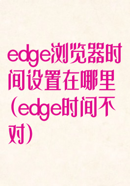 edge浏览器时间设置在哪里(edge时间不对)