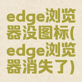 edge浏览器没图标(edge浏览器消失了)