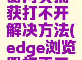 edge浏览器网页捕获打不开解决方法(edge浏览器打不开某些网站)