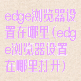 edge浏览器设置在哪里(edge浏览器设置在哪里打开)