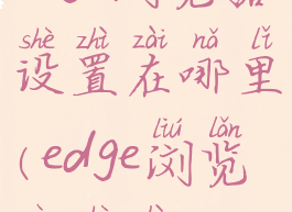 edge浏览器设置在哪里(edge浏览器设置)