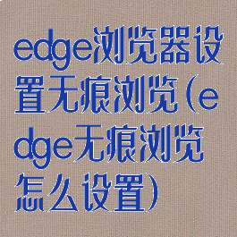 edge浏览器设置无痕浏览(edge无痕浏览怎么设置)