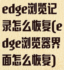 edge浏览记录怎么恢复(edge浏览器界面怎么恢复)