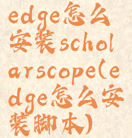 edge怎么安装scholarscope(edge怎么安装脚本)