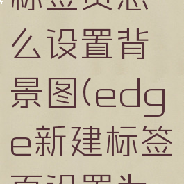 edge新建标签页怎么设置背景图(edge新建标签页设置为主页)