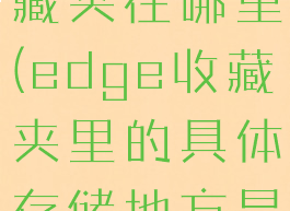 edge的收藏夹在哪里(edge收藏夹里的具体存储地方是)