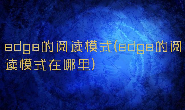 edge的阅读模式(edge的阅读模式在哪里)