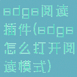 edge阅读插件(edge怎么打开阅读模式)