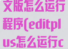 editplus中文版怎么运行程序(editplus怎么运行c程序)