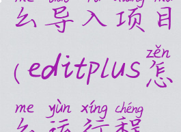 editplus怎么导入项目(editplus怎么运行程序)