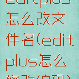 editplus怎么改文件名(editplus怎么修改编码)