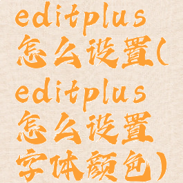 editplus怎么设置(editplus怎么设置字体颜色)