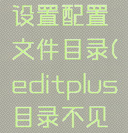 editplus设置配置文件目录(editplus目录不见了)