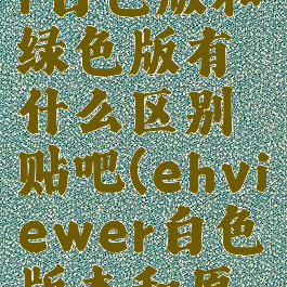 ehviewer白色版和绿色版有什么区别贴吧(ehviewer白色版本和原版)