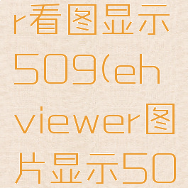 ehviewer看图显示509(ehviewer图片显示509)