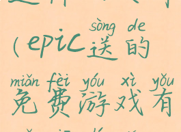 epic免费送过什么大作(epic送的免费游戏有哪些值得玩)