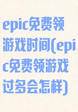 epic免费领游戏时间(epic免费领游戏过多会怎样)